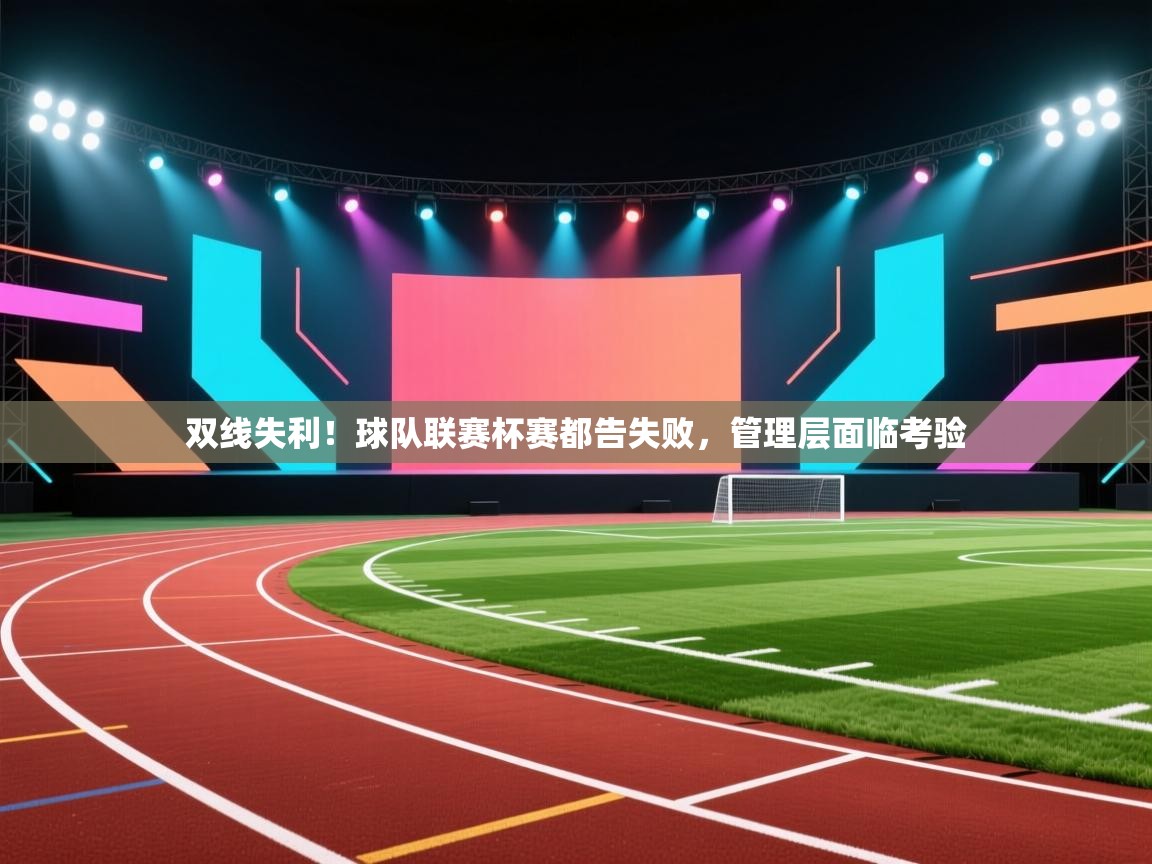 双线失利!球队联赛杯赛都告失败,管理层面临考验