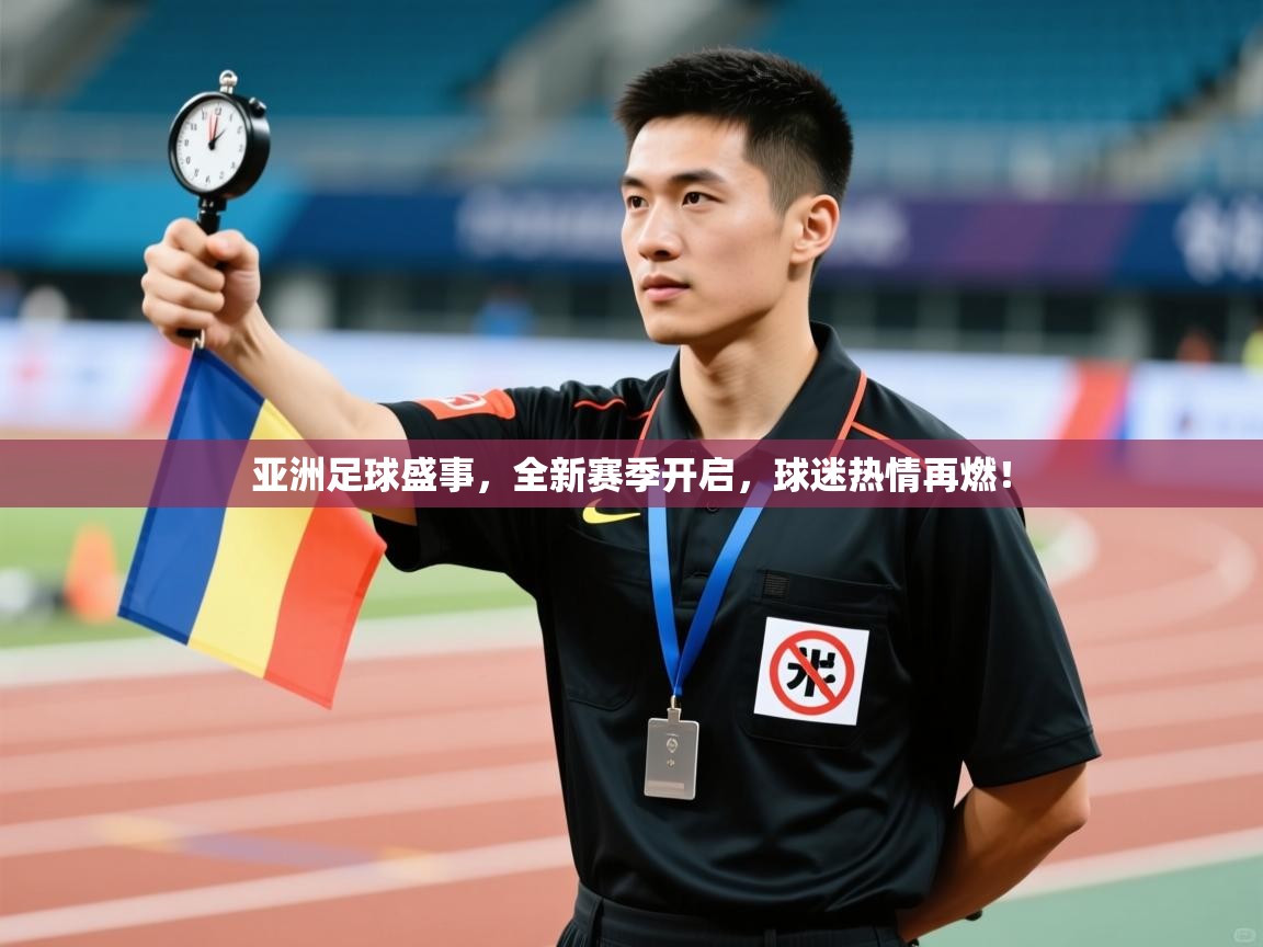 亚洲足球盛事,全新赛季开启,球迷热情再燃!